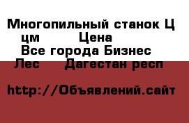  Многопильный станок Ц6 (цм-200) › Цена ­ 550 000 - Все города Бизнес » Лес   . Дагестан респ.